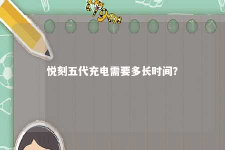 悦刻五代充电需要多长时间	
？ 