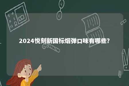 2024悦刻新国标烟弹口味有哪些	�？ 